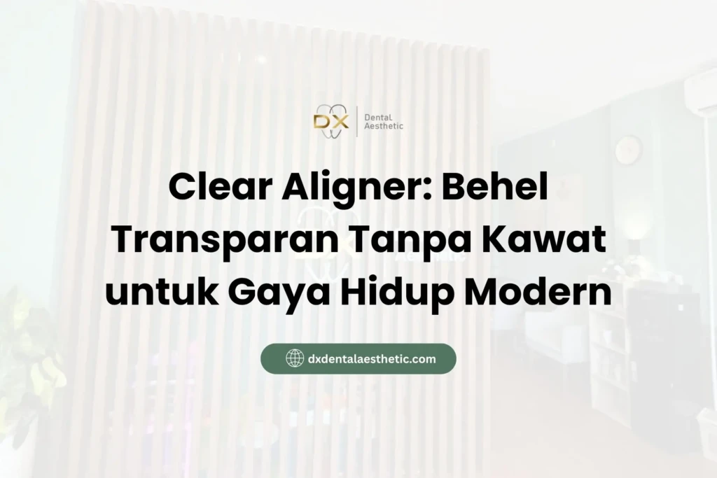 Clear Aligner: Behel Transparan Tanpa Kawat untuk Gaya Hidup Modern