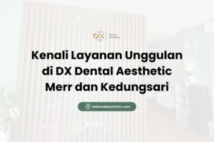 Kenali Layanan Unggulan di DX Dental Aesthetic Merr dan Kedungsari