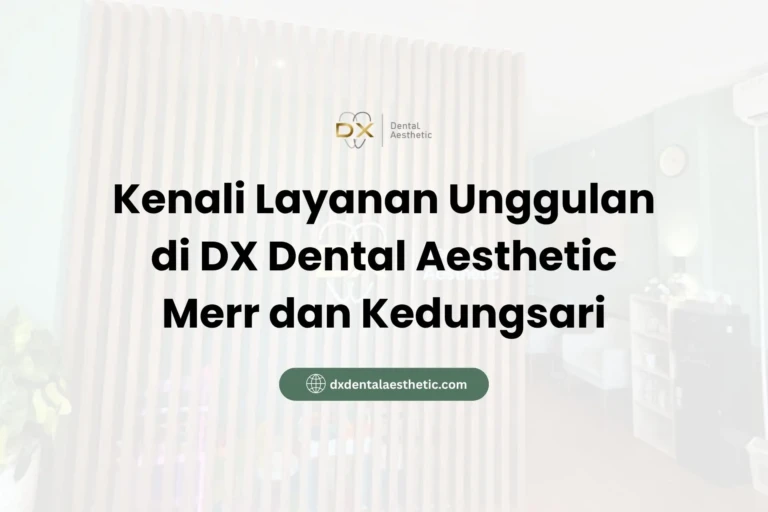 Kenali Layanan Unggulan di DX Dental Aesthetic Merr dan Kedungsari