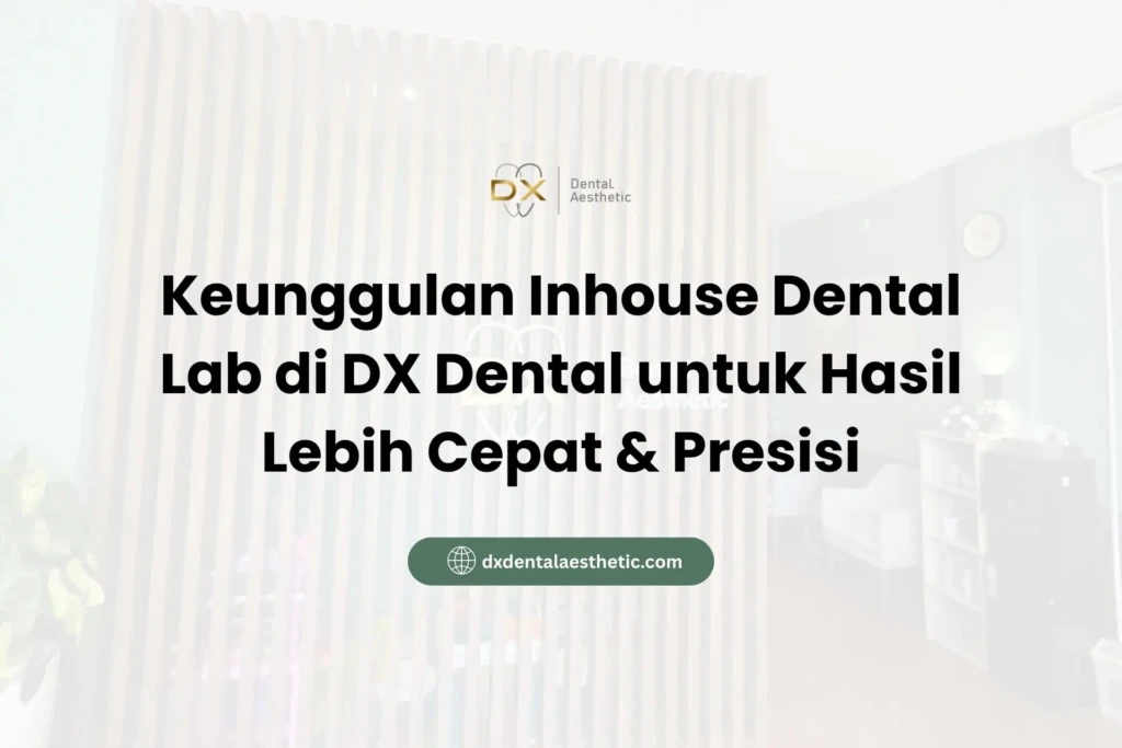 Keunggulan Inhouse Dental Lab di DX Dental untuk Hasil Lebih Cepat & Presisi
