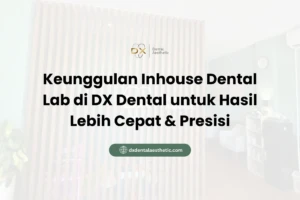 Keunggulan Inhouse Dental Lab di DX Dental untuk Hasil Lebih Cepat & Presisi
