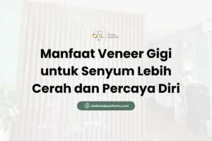 Manfaat Veneer Gigi untuk Senyum Lebih Cerah dan Percaya Diri - DX Dental Aesthetic