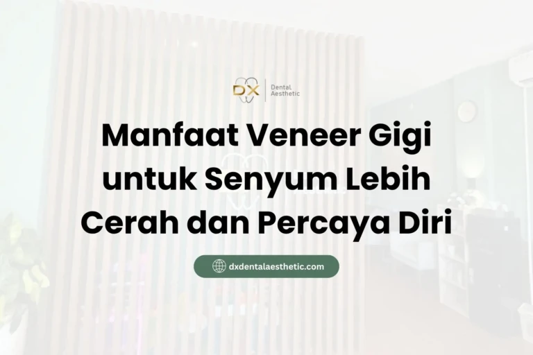 Manfaat Veneer Gigi untuk Senyum Lebih Cerah dan Percaya Diri - DX Dental Aesthetic