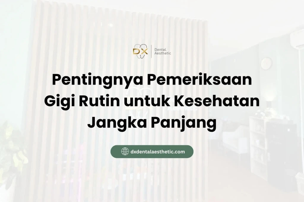 Pentingnya Pemeriksaan Gigi Rutin untuk Kesehatan Jangka Panjang