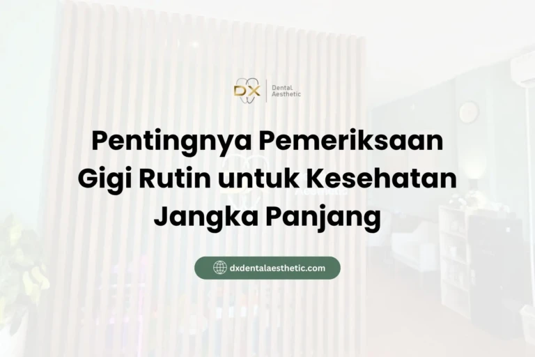 Pentingnya Pemeriksaan Gigi Rutin untuk Kesehatan Jangka Panjang - DX Dental Aesthetic