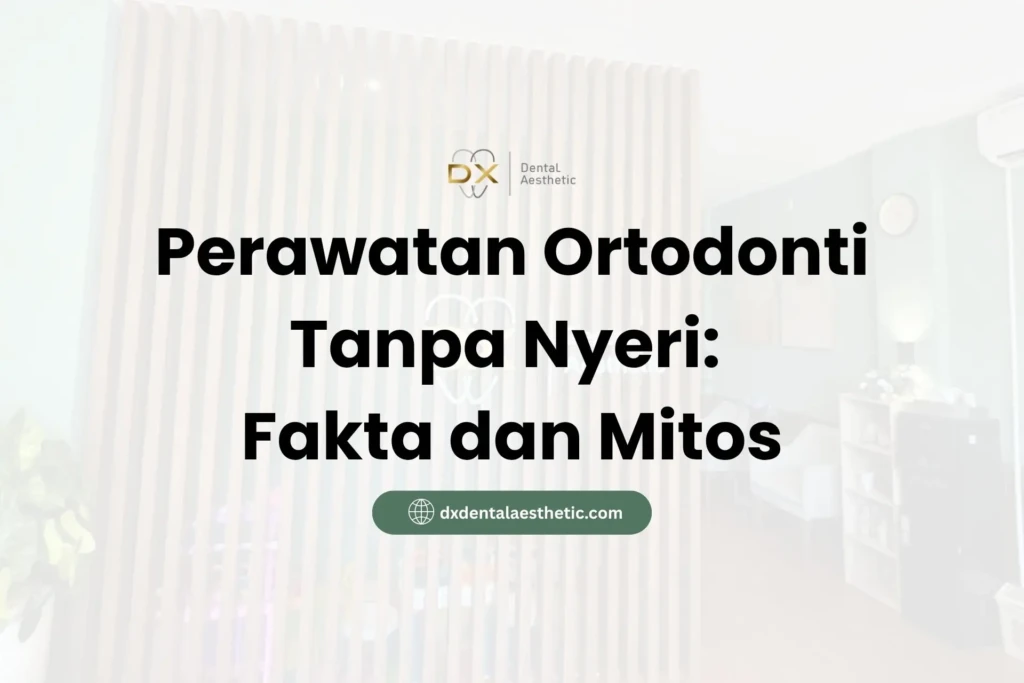 Perawatan Ortodonti Tanpa Nyeri: Fakta dan Mitos
