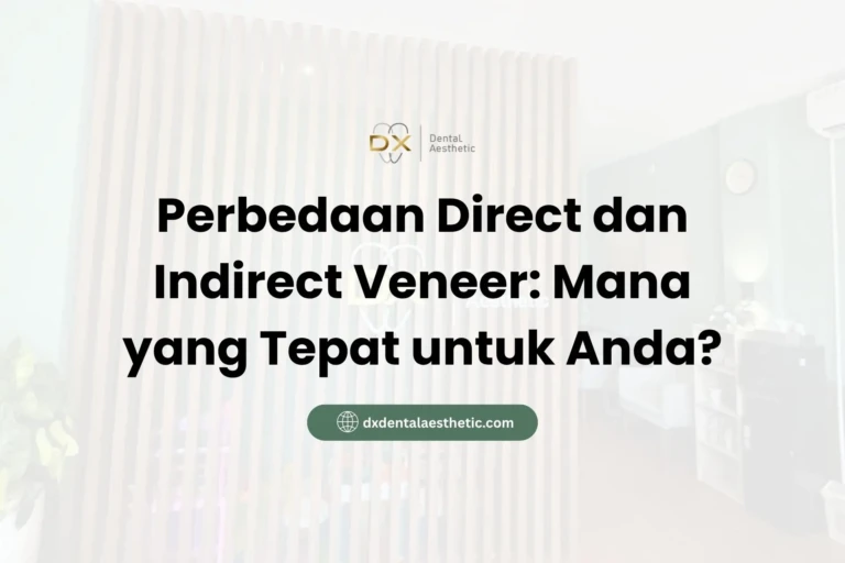 Perbedaan Direct dan Indirect Veneer Mana yang Tepat untuk Anda? - DX Dental Aesthetic