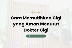 Cara Memutihkan Gigi yang Aman Menurut Dokter Gigi - DX Dental Aesthetic