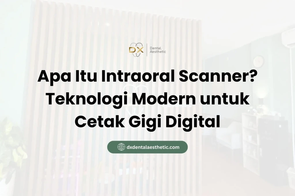 Apa Itu Intraoral Scanner? Teknologi Modern untuk Cetak Gigi Digital