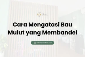 Cara Mengatasi Bau Mulut yang Membandel - DX Dental Aesthetic