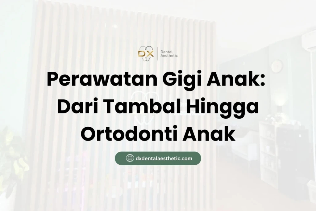 Perawatan Gigi Anak: Dari Tambal Hingga Ortodonti Anak