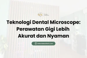 Teknologi Dental Microscope Perawatan Gigi Lebih Akurat dan Nyaman - DX Dental Aesthetic