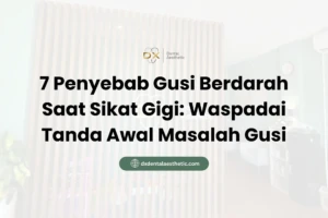 7 Penyebab Gusi Berdarah Saat Sikat Gigi Waspadai Tanda Awal Masalah Gusi - DX Dental Aesthetic