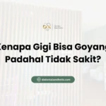 Kenapa Gigi Bisa Goyang Padahal Tidak Sakit? - DX Dental Aesthetic